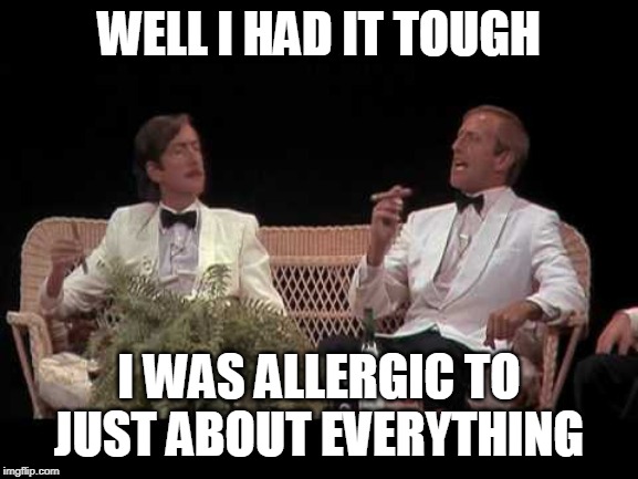 You were lucky | WELL I HAD IT TOUGH I WAS ALLERGIC TO JUST ABOUT EVERYTHING | image tagged in you were lucky | made w/ Imgflip meme maker