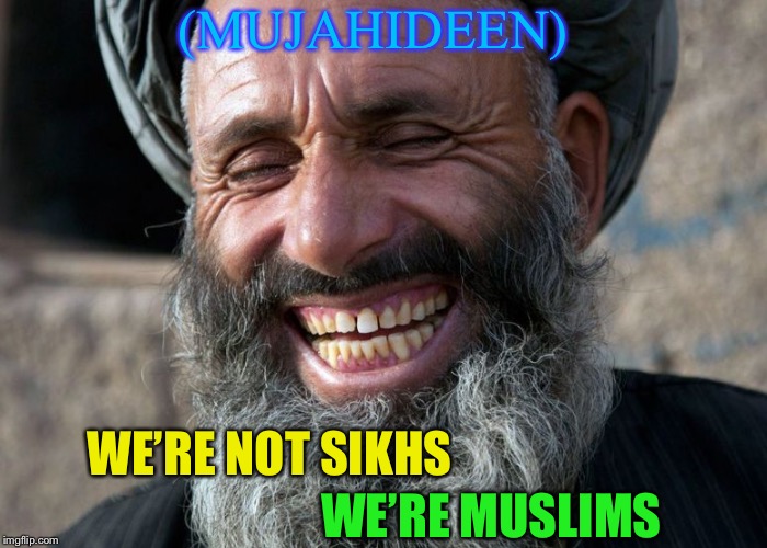 Laughing Terrorist | (MUJAHIDEEN) WE’RE MUSLIMS WE’RE NOT SIKHS | image tagged in laughing terrorist | made w/ Imgflip meme maker