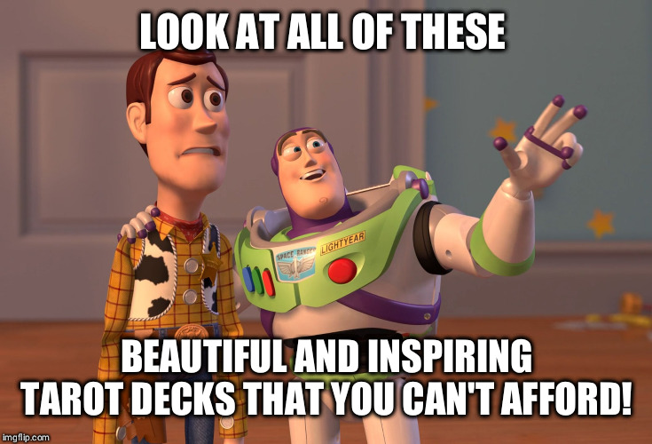 X, X Everywhere Meme | LOOK AT ALL OF THESE; BEAUTIFUL AND INSPIRING TAROT DECKS THAT YOU CAN'T AFFORD! | image tagged in memes,x x everywhere,tarot | made w/ Imgflip meme maker