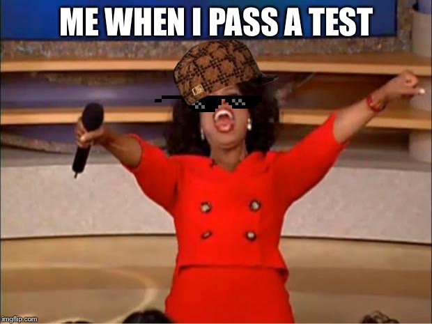 Oprah You Get A | ME WHEN I PASS A TEST | image tagged in memes,oprah you get a | made w/ Imgflip meme maker