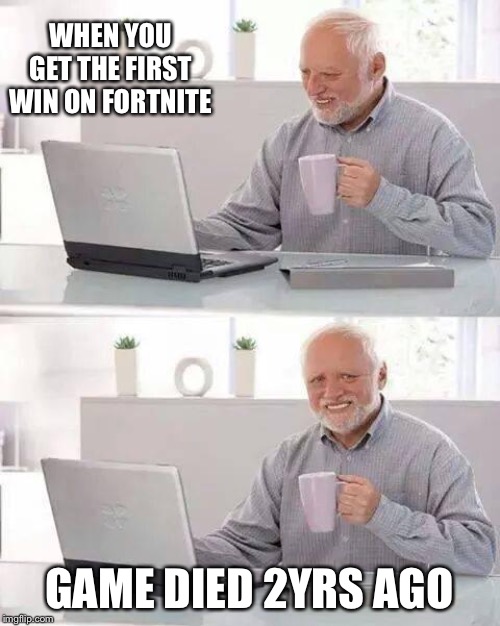 Hide the Pain Harold Meme | WHEN YOU GET THE FIRST WIN ON FORTNITE; GAME DIED 2YRS AGO | image tagged in memes,hide the pain harold | made w/ Imgflip meme maker