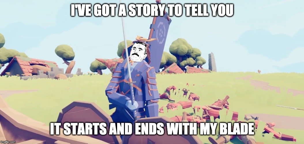 I've got a story to tell you | I'VE GOT A STORY TO TELL YOU; IT STARTS AND ENDS WITH MY BLADE | image tagged in i've got a story to tell you | made w/ Imgflip meme maker