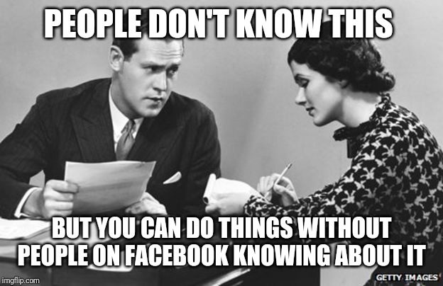 Boss & Secretary | PEOPLE DON'T KNOW THIS; BUT YOU CAN DO THINGS WITHOUT PEOPLE ON FACEBOOK KNOWING ABOUT IT | image tagged in boss  secretary | made w/ Imgflip meme maker