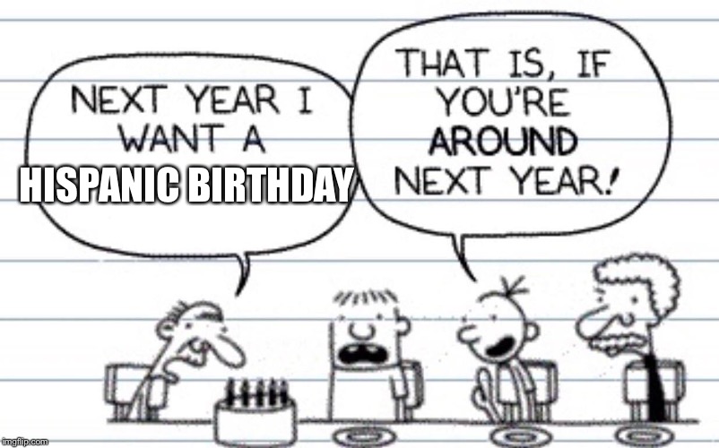 Next year I want a | HISPANIC BIRTHDAY | image tagged in next year i want a | made w/ Imgflip meme maker