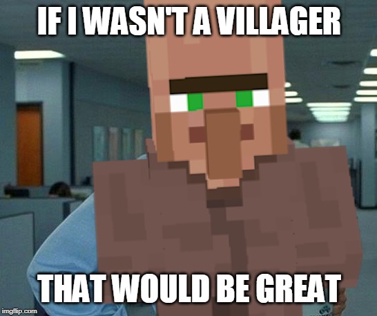 That would be great if I wasn't a Villager ;-; | IF I WASN'T A VILLAGER; THAT WOULD BE GREAT | image tagged in villager,that would be great | made w/ Imgflip meme maker