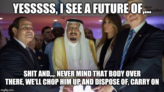 YESSSSS, I SEE A FUTURE OF,... SHIT AND,.,. NEVER MIND THAT BODY OVER THERE, WE'LL CHOP HIM UP AND DISPOSE OF, CARRY ON | made w/ Imgflip meme maker