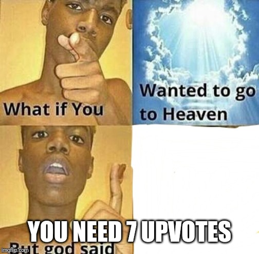 What if you wanted to go to Heaven | YOU NEED 7 UPVOTES | image tagged in what if you wanted to go to heaven | made w/ Imgflip meme maker