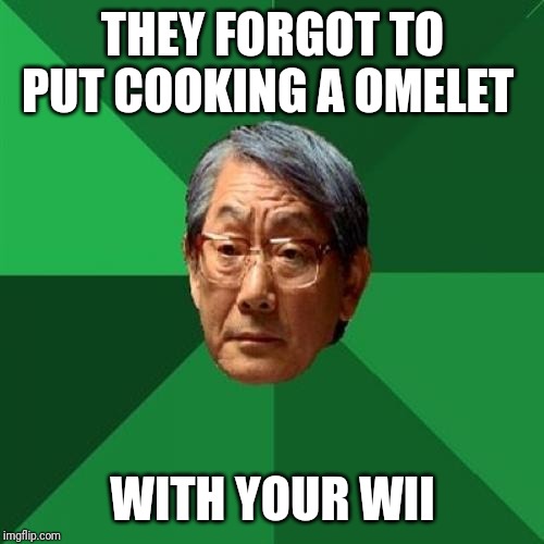 High Expectations Asian Father Meme | THEY FORGOT TO PUT COOKING A OMELET WITH YOUR WII | image tagged in memes,high expectations asian father | made w/ Imgflip meme maker