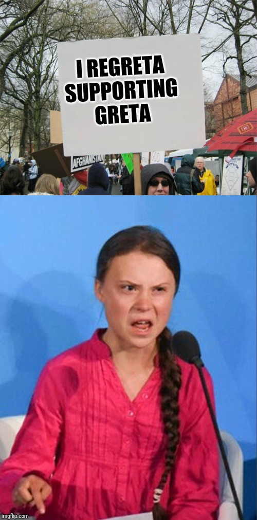 I REGRETA SUPPORTING GRETA | image tagged in blank protest sign,greta thunberg how dare you | made w/ Imgflip meme maker