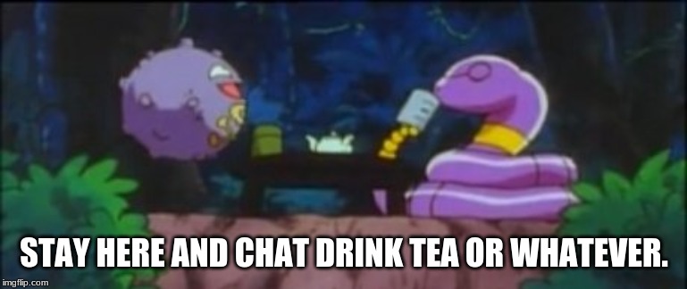 STAY HERE AND CHAT DRINK TEA OR WHATEVER. | made w/ Imgflip meme maker