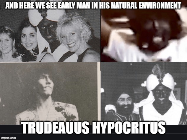 It's totally cool when he does it | AND HERE WE SEE EARLY MAN IN HIS NATURAL ENVIRONMENT; TRUDEAUUS HYPOCRITUS | image tagged in racist,that's racist,not racist,trudeau,justin trudeau,liberal hypocrisy | made w/ Imgflip meme maker