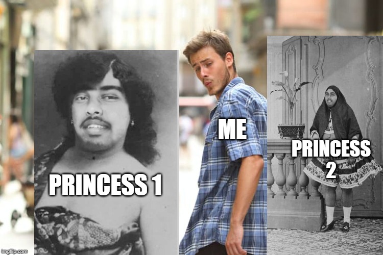 Distracted Boyfriend Meme | ME; PRINCESS 2; PRINCESS 1 | image tagged in memes,distracted boyfriend | made w/ Imgflip meme maker