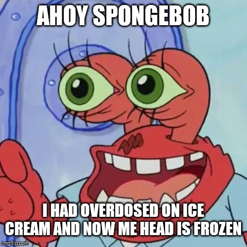 AHOY SPONGEBOB | AHOY SPONGEBOB; I HAD OVERDOSED ON ICE CREAM AND NOW ME HEAD IS FROZEN | image tagged in ahoy spongebob,mr krabs,spongebob,ice cream,memes | made w/ Imgflip meme maker