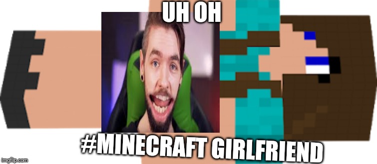 UH OH; #MINECRAFT GIRLFRIEND | image tagged in funny memes | made w/ Imgflip meme maker