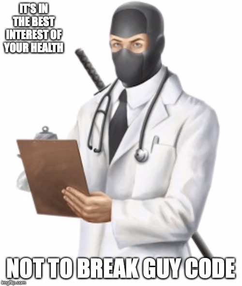 Ninja Doctor | IT'S IN THE BEST INTEREST OF YOUR HEALTH; NOT TO BREAK GUY CODE | image tagged in guy code,ninja,doctor,memes | made w/ Imgflip meme maker