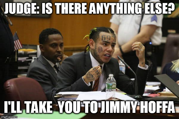 Tekashi snitching | JUDGE: IS THERE ANYTHING ELSE? I'LL TAKE  YOU TO JIMMY HOFFA | image tagged in tekashi snitching | made w/ Imgflip meme maker