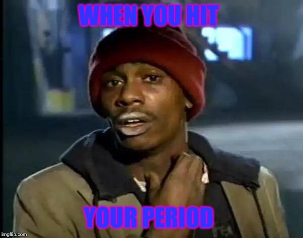 Y'all Got Any More Of That | WHEN YOU HIT; YOUR PERIOD | image tagged in memes,y'all got any more of that | made w/ Imgflip meme maker