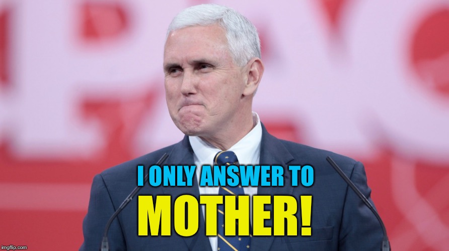 Mike Pence VP | I ONLY ANSWER TO MOTHER! | image tagged in mike pence vp | made w/ Imgflip meme maker