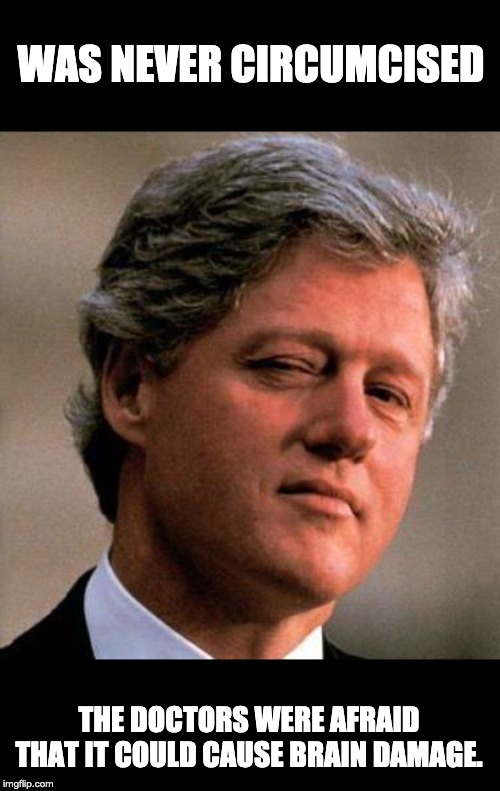Bill Clinton Wink | WAS NEVER CIRCUMCISED; THE DOCTORS WERE AFRAID THAT IT COULD CAUSE BRAIN DAMAGE. | image tagged in bill clinton wink | made w/ Imgflip meme maker