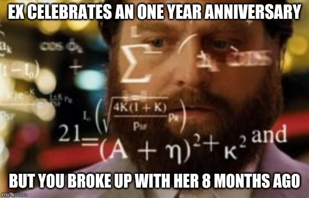 Trying to calculate how much sleep I can get | EX CELEBRATES AN ONE YEAR ANNIVERSARY; BUT YOU BROKE UP WITH HER 8 MONTHS AGO | image tagged in trying to calculate how much sleep i can get | made w/ Imgflip meme maker
