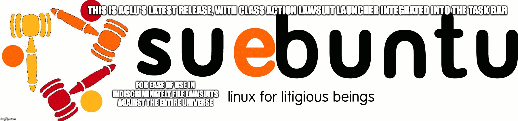 Suebuntu | THIS IS ACLU'S LATEST RELEASE, WITH CLASS ACTION LAWSUIT LAUNCHER INTEGRATED INTO THE TASK BAR; FOR EASE OF USE IN INDISCRIMINATELY FILE LAWSUITS AGAINST THE ENTIRE UNIVERSE | image tagged in sue,lawsuit,memes,aclu | made w/ Imgflip meme maker