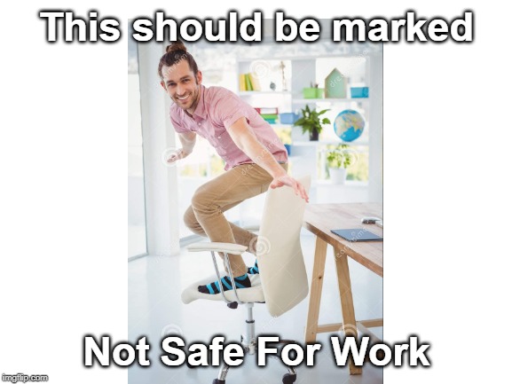 I mean, it's not wrong... | This should be marked; Not Safe For Work | image tagged in puns,nsfw | made w/ Imgflip meme maker