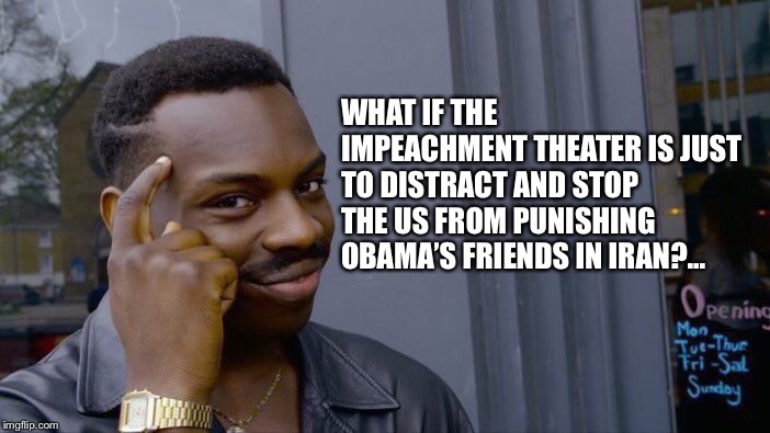 Iran’s check to Obama cleared | WHAT IF THE IMPEACHMENT THEATER IS JUST TO DISTRACT AND STOP THE US FROM PUNISHING OBAMA’S FRIENDS IN IRAN?... | image tagged in memes,roll safe think about it,obama,iran,impeachment | made w/ Imgflip meme maker