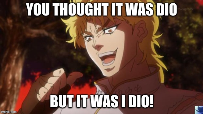 But it was me Dio | YOU THOUGHT IT WAS DIO; BUT IT WAS I DIO! | image tagged in but it was me dio | made w/ Imgflip meme maker