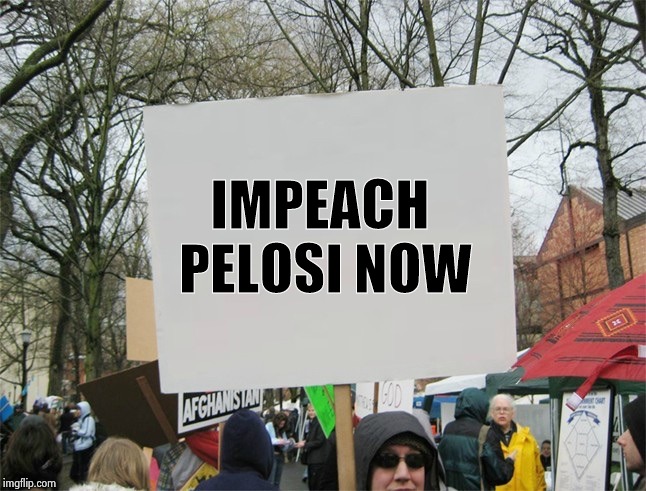 . . . or wait until she sobers up | IMPEACH 
PELOSI NOW | image tagged in blank protest sign,traitor,arrogant,above the law,criminal,drunk | made w/ Imgflip meme maker