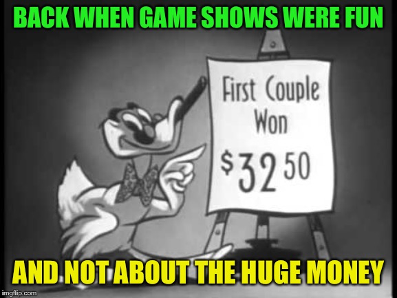 BACK WHEN GAME SHOWS WERE FUN; AND NOT ABOUT THE HUGE MONEY | image tagged in groucho marx show | made w/ Imgflip meme maker