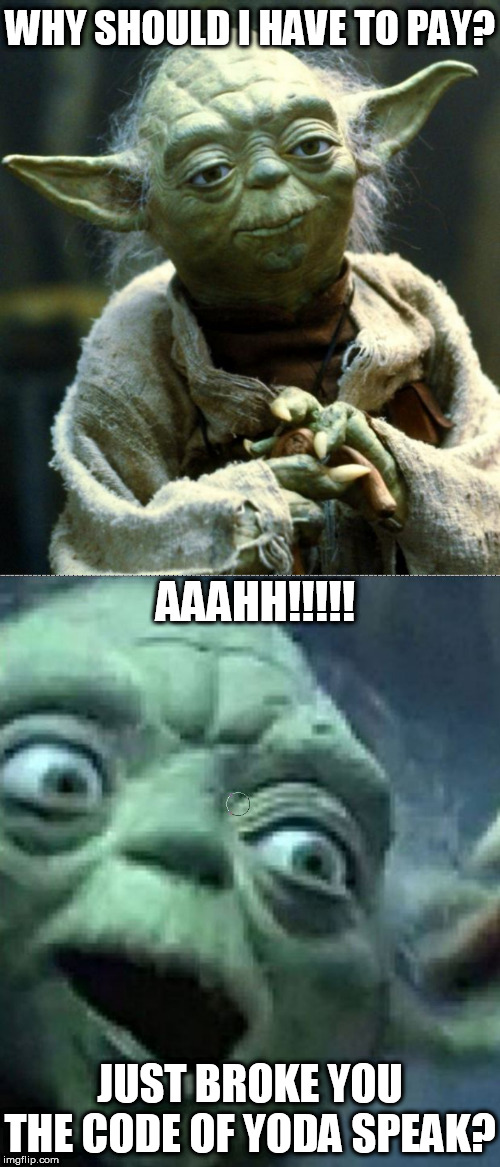 Can he  GO   YODA LING? | WHY SHOULD I HAVE TO PAY? AAAHH!!!!! JUST BROKE YOU THE CODE OF YODA SPEAK? | image tagged in memes,star wars yoda,yoda wisdom,advice yoda,yoda,should he to have | made w/ Imgflip meme maker