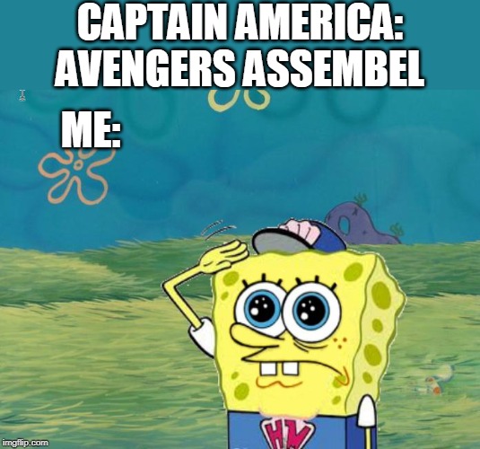 Spongebob salute | CAPTAIN AMERICA: AVENGERS ASSEMBEL; ME: | image tagged in spongebob salute | made w/ Imgflip meme maker
