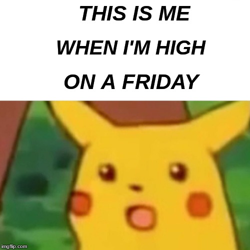 Surprised Pikachu | THIS IS ME; WHEN I'M HIGH; ON A FRIDAY | image tagged in memes,surprised pikachu | made w/ Imgflip meme maker