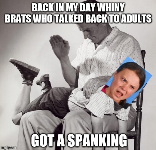 spanking | BACK IN MY DAY WHINY BRATS WHO TALKED BACK TO ADULTS; GOT A SPANKING | image tagged in spanking | made w/ Imgflip meme maker