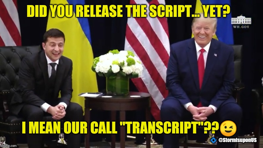 They Want it... Let them Have IT!! | DID YOU RELEASE THE SCRIPT... YET? I MEAN OUR CALL "TRANSCRIPT"??😉; 🌀  @StormisuponUS | image tagged in release the script yet,ukraine,deep state,russian collusion,boomerang,sad joe biden | made w/ Imgflip meme maker