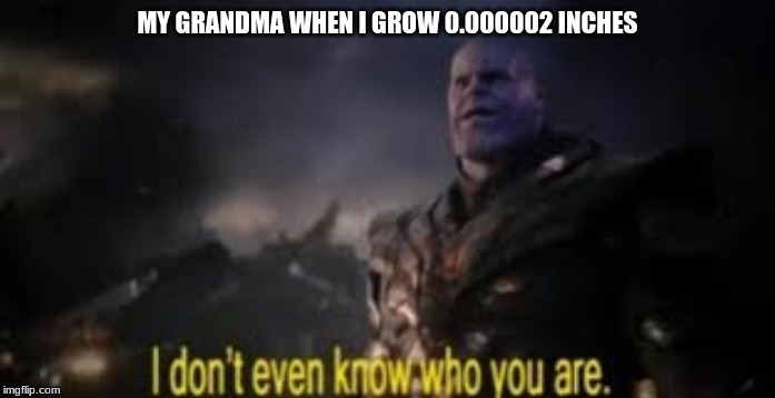 Confused Thanos | MY GRANDMA WHEN I GROW 0.000002 INCHES | image tagged in confused thanos | made w/ Imgflip meme maker