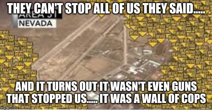 Area 51 Call of Duty revive meme | THEY CAN'T STOP ALL OF US THEY SAID..... AND IT TURNS OUT IT WASN'T EVEN GUNS THAT STOPPED US..... IT WAS A WALL OF COPS | image tagged in storm area 51,they can't stop all of us | made w/ Imgflip meme maker