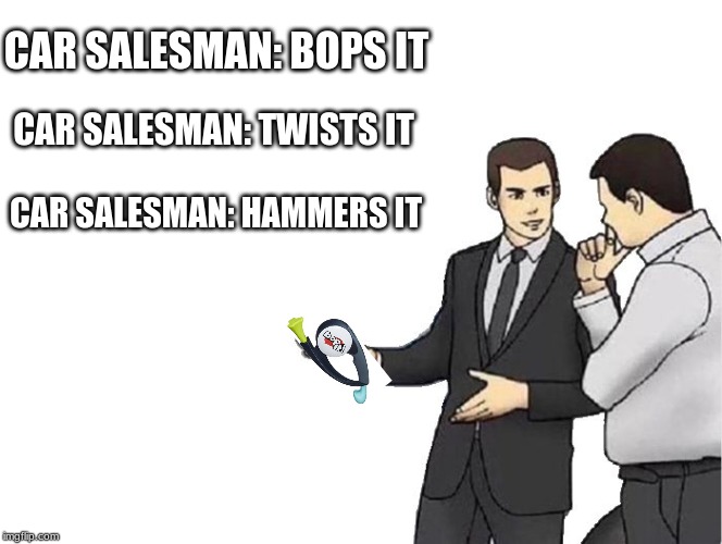 Car Salesman Slaps Hood Meme | CAR SALESMAN: BOPS IT; CAR SALESMAN: TWISTS IT; CAR SALESMAN: HAMMERS IT | image tagged in memes,car salesman slaps hood | made w/ Imgflip meme maker