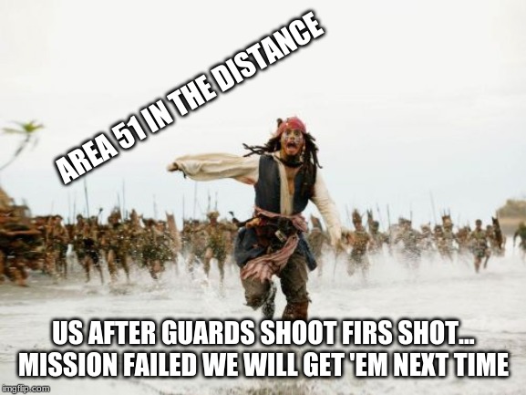 Jack Sparrow Being Chased | AREA 51 IN THE DISTANCE; US AFTER GUARDS SHOOT FIRS SHOT... MISSION FAILED WE WILL GET 'EM NEXT TIME | image tagged in memes,jack sparrow being chased | made w/ Imgflip meme maker