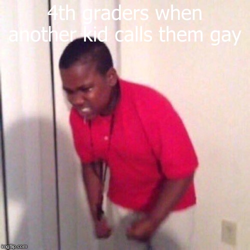 angry black kid | 4th graders when another kid calls them gay | image tagged in angry black kid | made w/ Imgflip meme maker