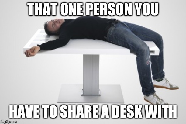 We all have this type of person next to us in class. | THAT ONE PERSON YOU; HAVE TO SHARE A DESK WITH | image tagged in funny,truth,school meme | made w/ Imgflip meme maker