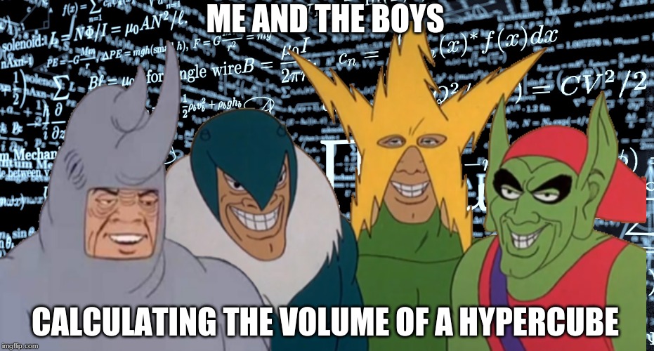 ME AND THE BOYS; CALCULATING THE VOLUME OF A HYPERCUBE | image tagged in genius,me and the boys | made w/ Imgflip meme maker