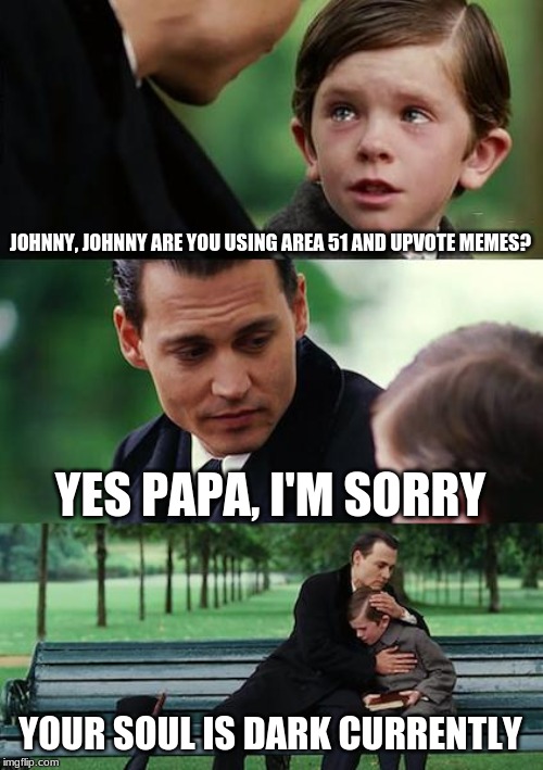 Finding Neverland | JOHNNY, JOHNNY ARE YOU USING AREA 51 AND UPVOTE MEMES? YES PAPA, I'M SORRY; YOUR SOUL IS DARK CURRENTLY | image tagged in memes,finding neverland | made w/ Imgflip meme maker