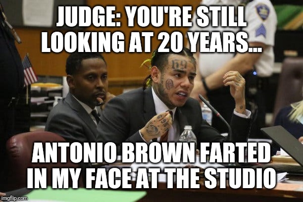 Tekashi snitching | JUDGE: YOU'RE STILL LOOKING AT 20 YEARS... ANTONIO BROWN FARTED IN MY FACE AT THE STUDIO | image tagged in tekashi snitching | made w/ Imgflip meme maker