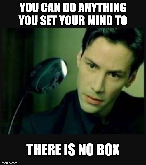 There is no spoon | YOU CAN DO ANYTHING YOU SET YOUR MIND TO; THERE IS NO BOX | image tagged in there is no spoon | made w/ Imgflip meme maker
