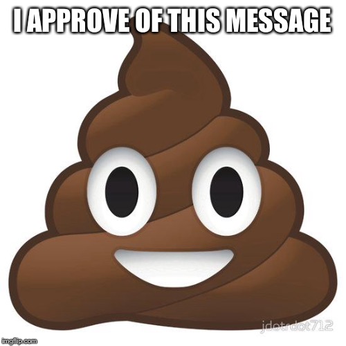 poop | I APPROVE OF THIS MESSAGE | image tagged in poop | made w/ Imgflip meme maker