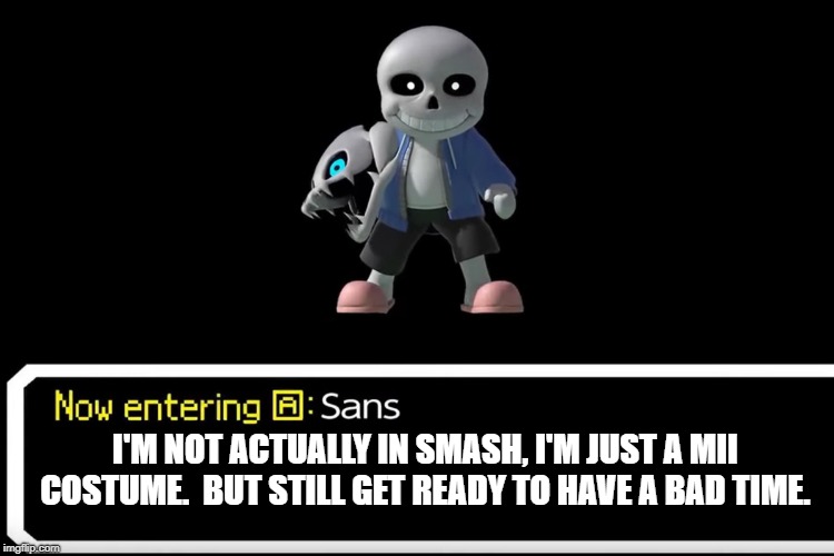 If you still think sans is actually in smash, you're wrong. | I'M NOT ACTUALLY IN SMASH, I'M JUST A MII COSTUME.  BUT STILL GET READY TO HAVE A BAD TIME. | image tagged in smash bros sans,undertale,sans undertale,super smash bros | made w/ Imgflip meme maker