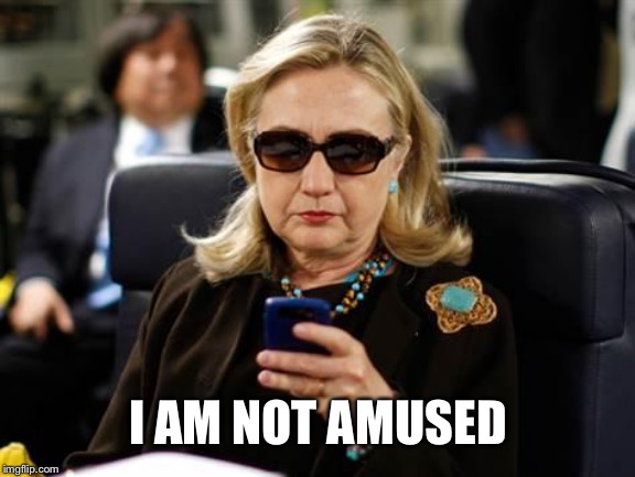 Hillary Clinton Cellphone Meme | I AM NOT AMUSED | image tagged in memes,hillary clinton cellphone | made w/ Imgflip meme maker