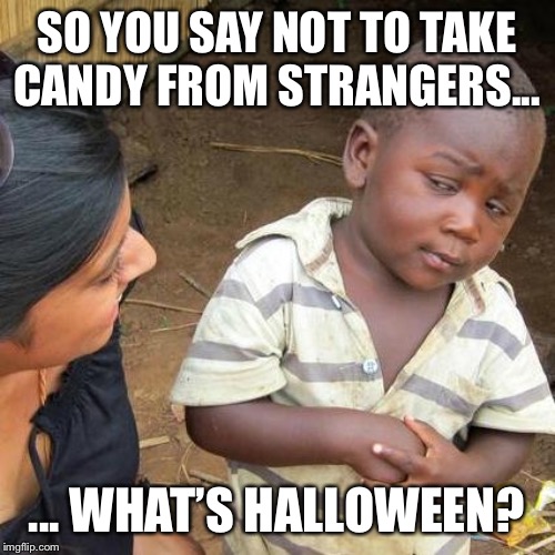 Rules vs Halloween | SO YOU SAY NOT TO TAKE CANDY FROM STRANGERS... ... WHAT’S HALLOWEEN? | image tagged in memes,third world skeptical kid | made w/ Imgflip meme maker