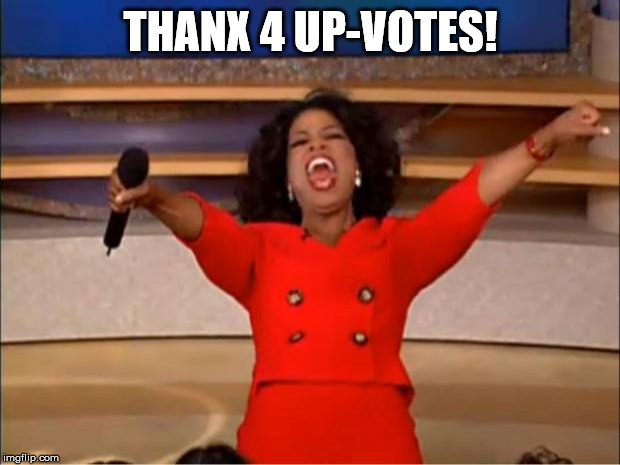 Oprah You Get A Meme | THANX 4 UP-VOTES! | image tagged in memes,oprah you get a | made w/ Imgflip meme maker